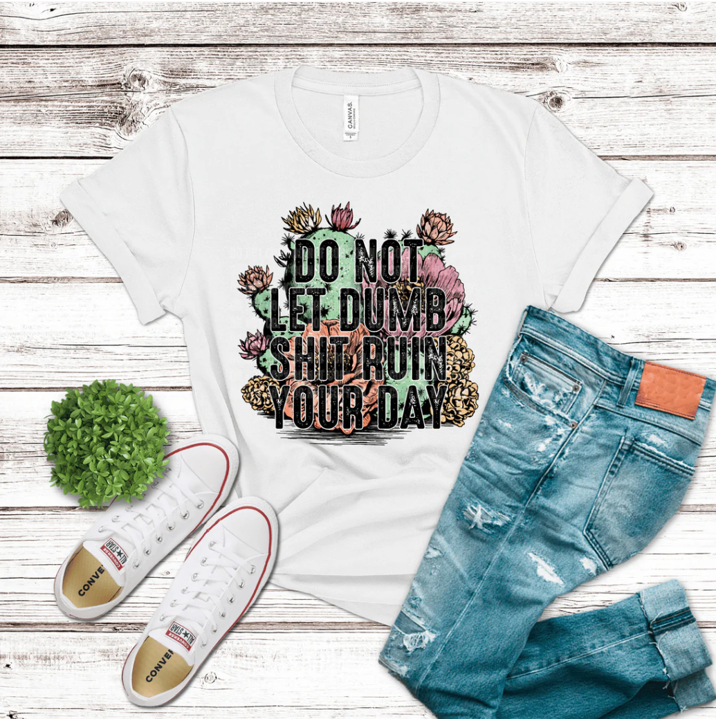 Do Not Let Dumb Ruin Your Day Tee 🌵😎🔥